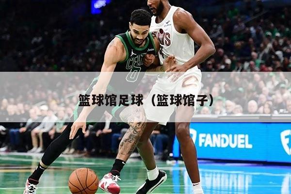 篮球馆足球（篮球馆子）