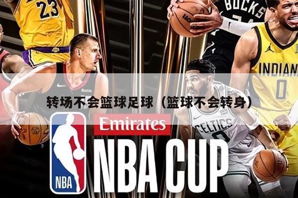 转场不会篮球足球（篮球不会转身）