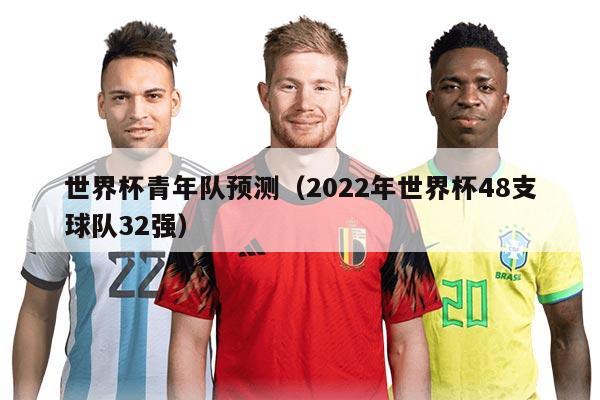 世界杯青年队预测（2022年世界杯48支球队32强）