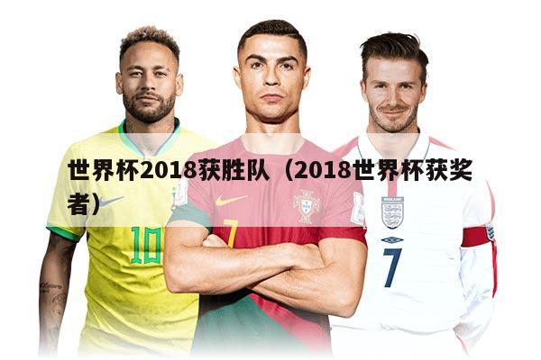 世界杯2018获胜队（2018世界杯获奖者）