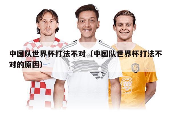 中国队世界杯打法不对（中国队世界杯打法不对的原因）