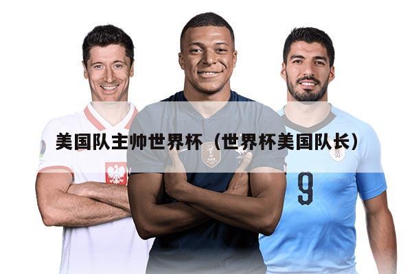 美国队主帅世界杯（世界杯美国队长）
