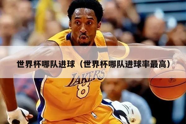 世界杯哪队进球（世界杯哪队进球率最高）