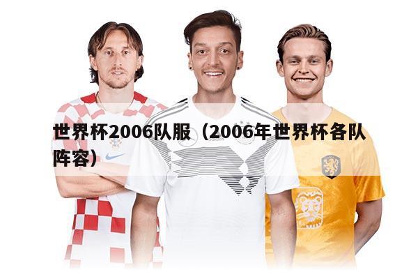 世界杯2006队服（2006年世界杯各队阵容）