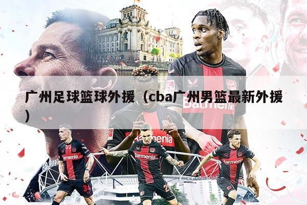 广州足球篮球外援（cba广州男篮最新外援）