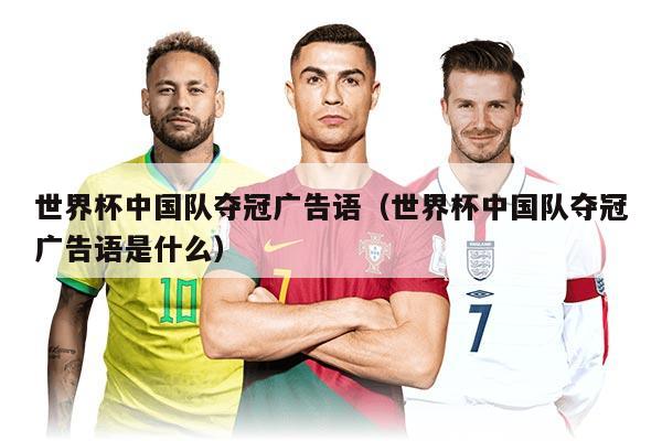 世界杯中国队夺冠广告语（世界杯中国队夺冠广告语是什么）