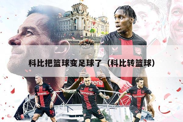 科比把篮球变足球了（科比转篮球）