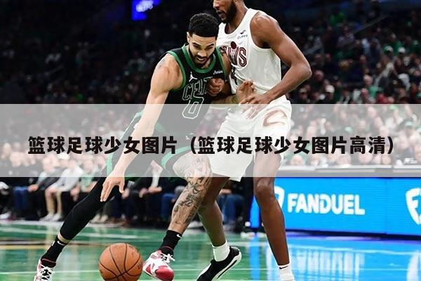 篮球足球少女图片（篮球足球少女图片高清）