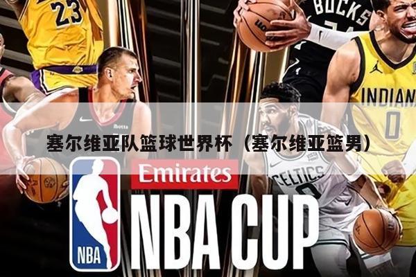 塞尔维亚队篮球世界杯（塞尔维亚篮男）