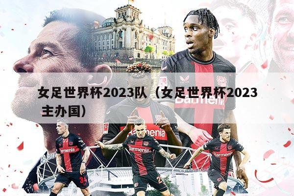 女足世界杯2023队（女足世界杯2023 主办国）