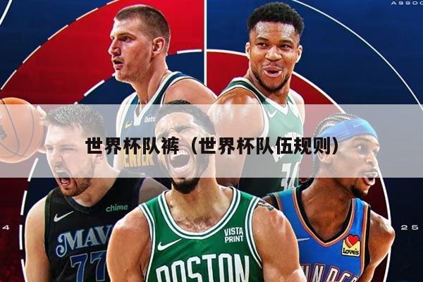 世界杯队裤（世界杯队伍规则）