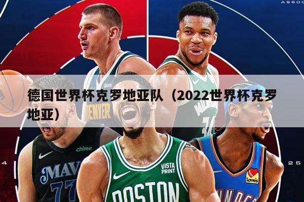 德国世界杯克罗地亚队（2022世界杯克罗地亚）
