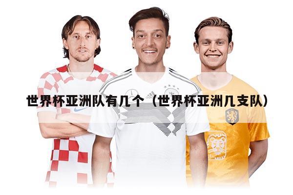 世界杯亚洲队有几个（世界杯亚洲几支队）