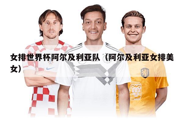 女排世界杯阿尔及利亚队（阿尔及利亚女排美女）
