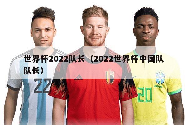 世界杯2022队长（2022世界杯中国队队长）