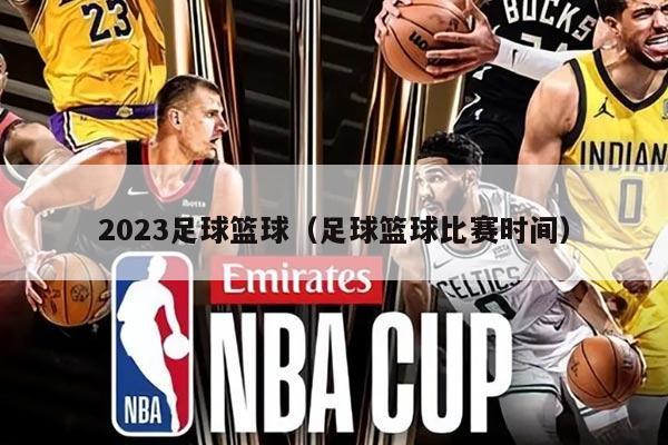 2023足球篮球（足球篮球比赛时间）