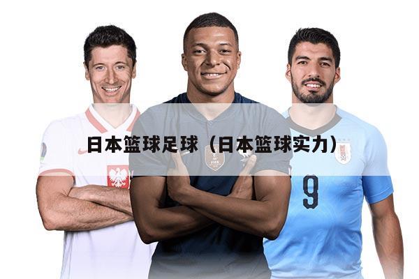 日本篮球足球（日本篮球实力）