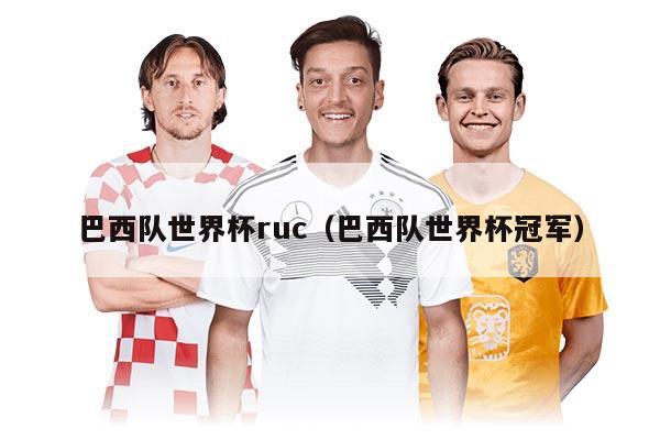 巴西队世界杯ruc（巴西队世界杯冠军）