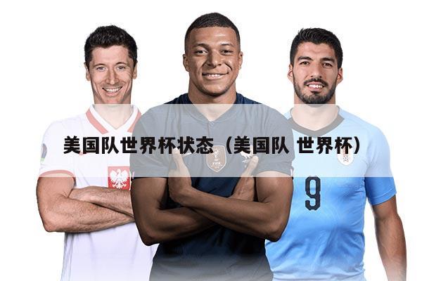 美国队世界杯状态(美国队 世界杯)
