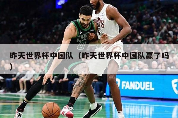 昨天世界杯中国队（昨天世界杯中国队赢了吗）