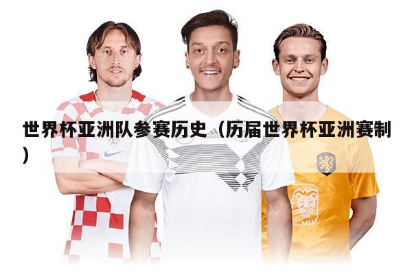 世界杯亚洲队参赛历史（历届世界杯亚洲赛制）
