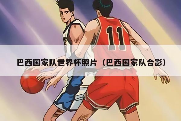 巴西国家队世界杯照片(巴西国家队合影)