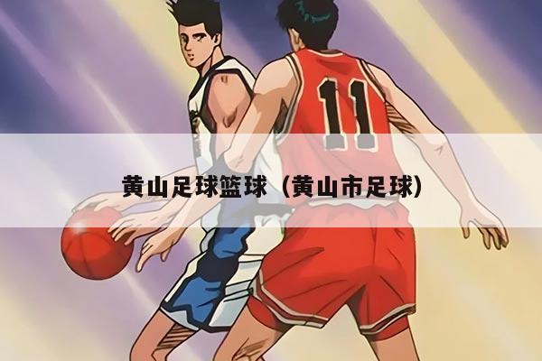 黄山足球篮球（黄山市足球）