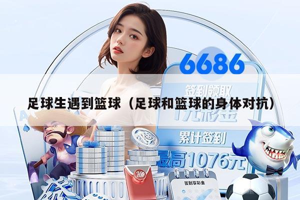 足球生遇到篮球（足球和篮球的身体对抗）